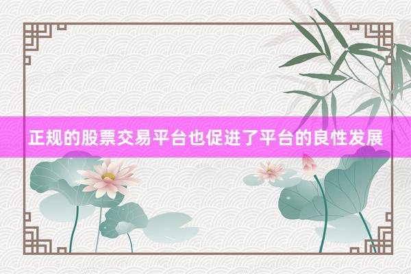 正规的股票交易平台也促进了平台的良性发展