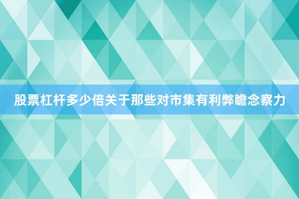 股票杠杆多少倍关于那些对市集有利弊瞻念察力
