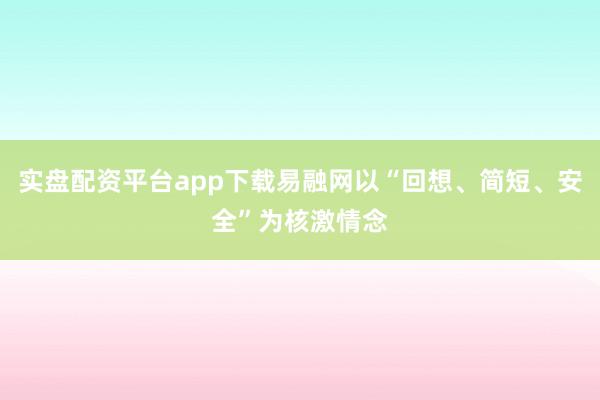 实盘配资平台app下载易融网以“回想、简短、安全”为核激情念