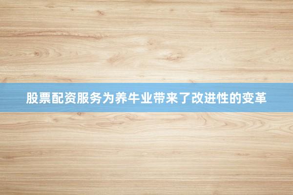 股票配资服务为养牛业带来了改进性的变革