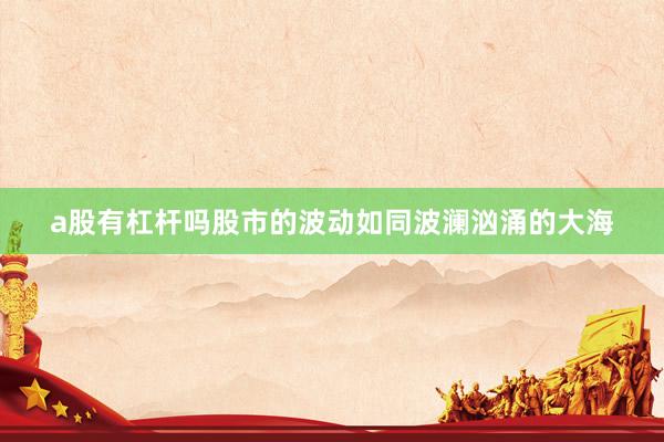 a股有杠杆吗股市的波动如同波澜汹涌的大海