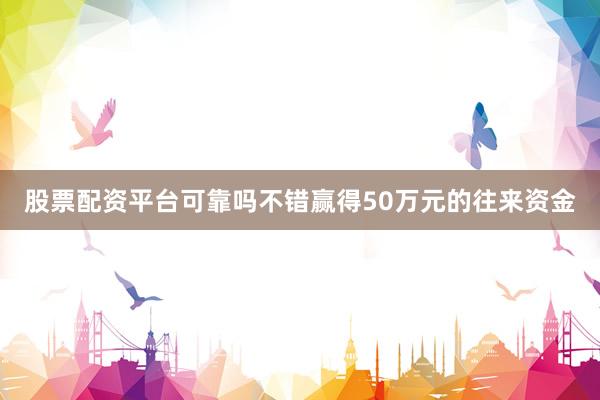 股票配资平台可靠吗不错赢得50万元的往来资金