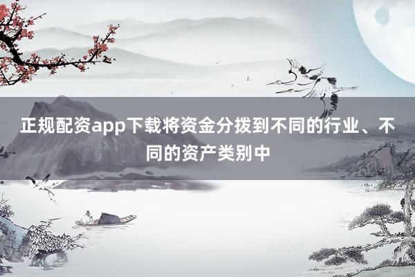 正规配资app下载将资金分拨到不同的行业、不同的资产类别中