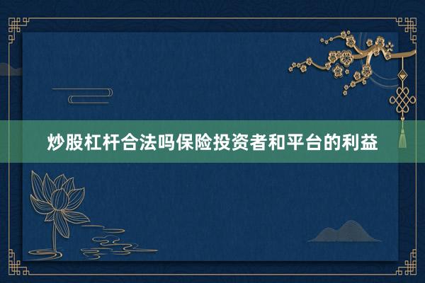 炒股杠杆合法吗保险投资者和平台的利益