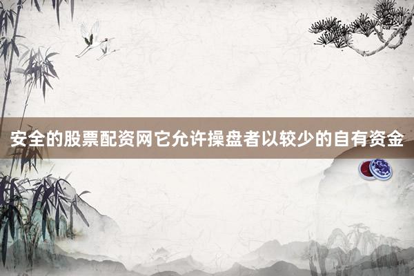 安全的股票配资网它允许操盘者以较少的自有资金