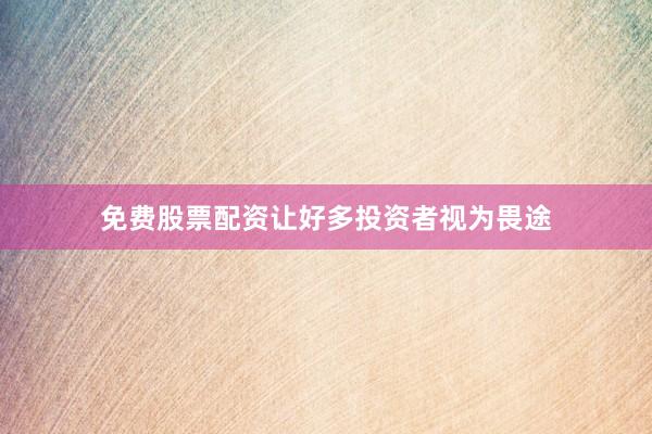 免费股票配资让好多投资者视为畏途