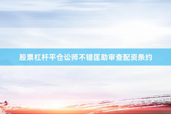 股票杠杆平仓讼师不错匡助审查配资条约