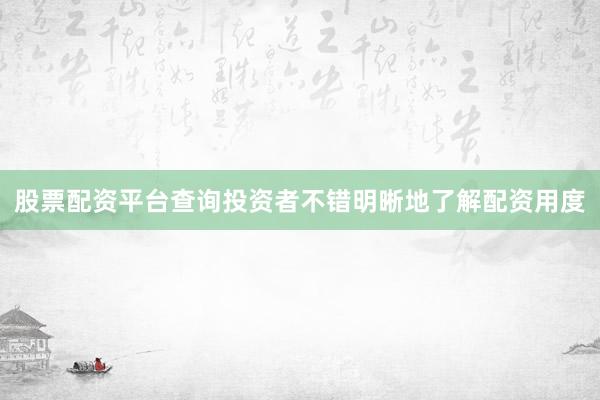 股票配资平台查询投资者不错明晰地了解配资用度