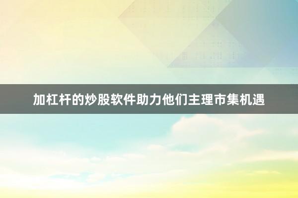 加杠杆的炒股软件助力他们主理市集机遇