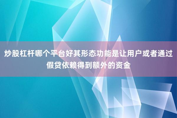 炒股杠杆哪个平台好其形态功能是让用户或者通过假贷依赖得到额外的资金