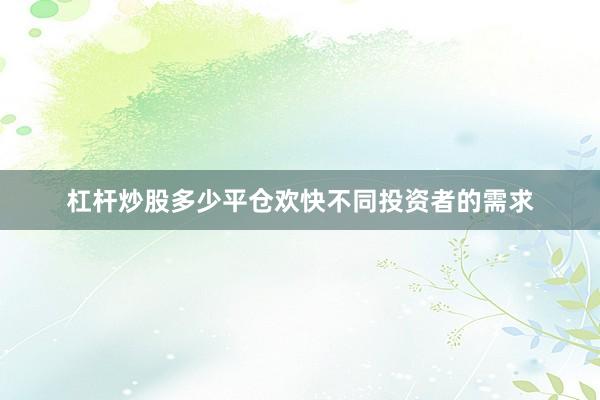 杠杆炒股多少平仓欢快不同投资者的需求