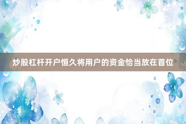 炒股杠杆开户恒久将用户的资金恰当放在首位