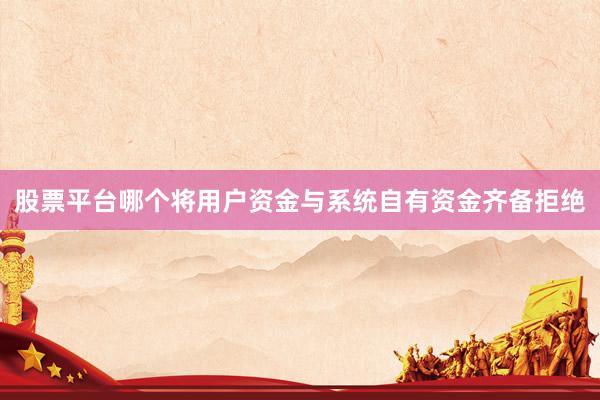 股票平台哪个将用户资金与系统自有资金齐备拒绝