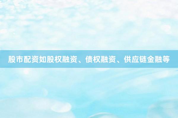 股市配资如股权融资、债权融资、供应链金融等