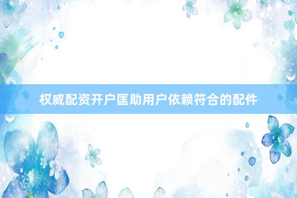 权威配资开户匡助用户依赖符合的配件