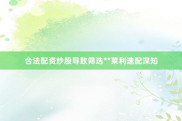 合法配资炒股导致筛选**莱利速配深知