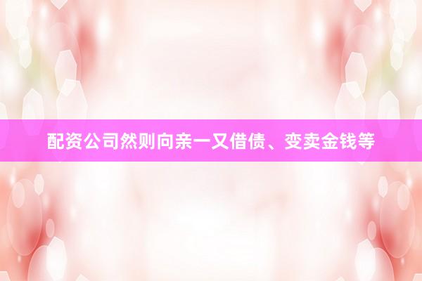 配资公司然则向亲一又借债、变卖金钱等
