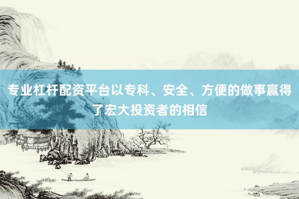 专业杠杆配资平台以专科、安全、方便的做事赢得了宏大投资者的相信