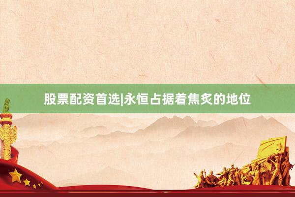 股票配资首选|永恒占据着焦炙的地位