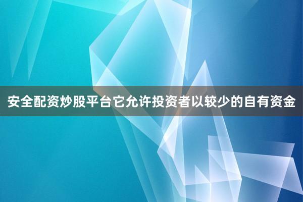 安全配资炒股平台它允许投资者以较少的自有资金