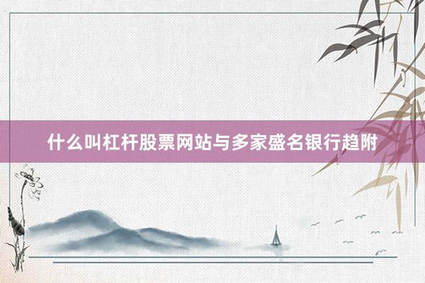 什么叫杠杆股票网站与多家盛名银行趋附