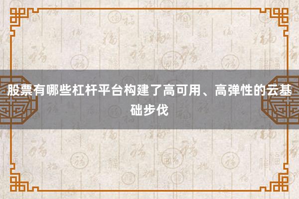 股票有哪些杠杆平台构建了高可用、高弹性的云基础步伐