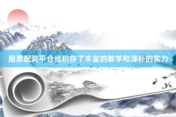 股票配资平仓线积存了丰富的教学和淳朴的实力