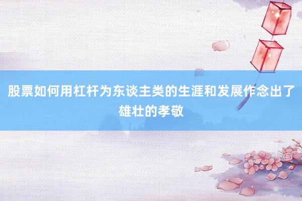 股票如何用杠杆为东谈主类的生涯和发展作念出了雄壮的孝敬