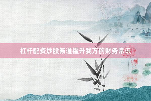 杠杆配资炒股畅通擢升我方的财务常识