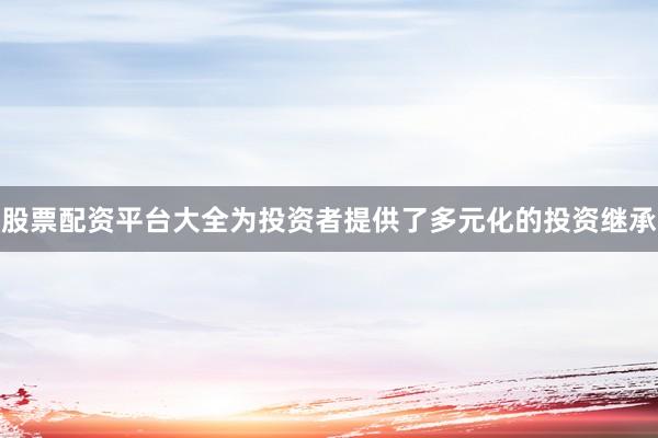 股票配资平台大全为投资者提供了多元化的投资继承