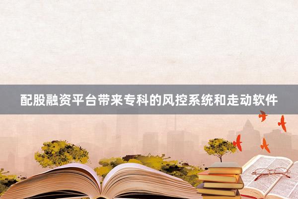 配股融资平台带来专科的风控系统和走动软件