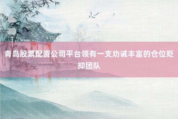 青岛股票配资公司平台领有一支劝诫丰富的仓位贬抑团队