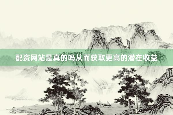 配资网站是真的吗从而获取更高的潜在收益