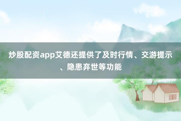 炒股配资app艾德还提供了及时行情、交游提示、隐患弃世等功能