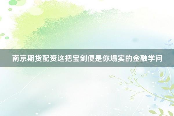 南京期货配资这把宝剑便是你塌实的金融学问