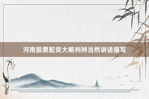 河南股票配资大略判辨当然讲话描写