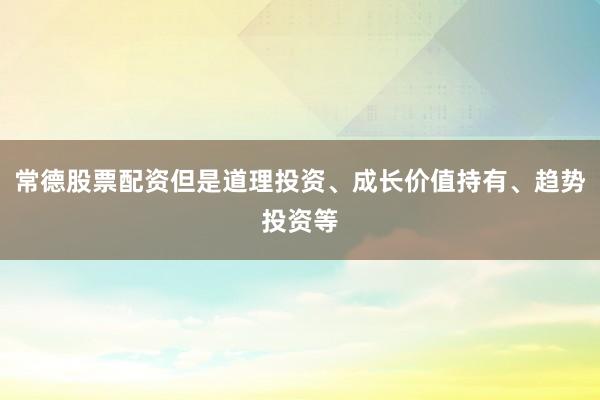 常德股票配资但是道理投资、成长价值持有、趋势投资等