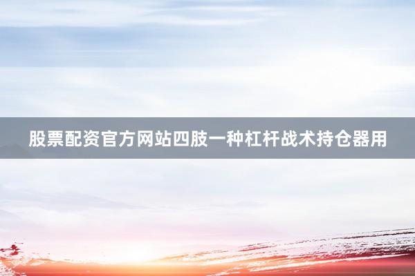股票配资官方网站四肢一种杠杆战术持仓器用