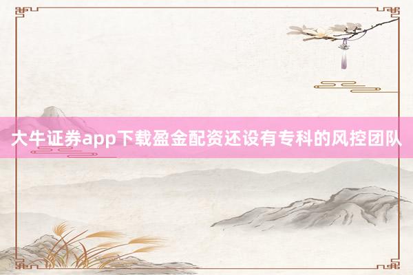 大牛证券app下载盈金配资还设有专科的风控团队