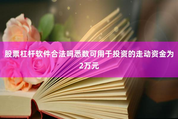 股票杠杆软件合法吗悉数可用于投资的走动资金为2万元