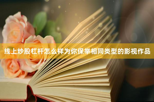 线上炒股杠杆怎么样为你保举相同类型的影视作品