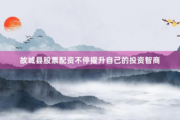 故城县股票配资不停擢升自己的投资智商