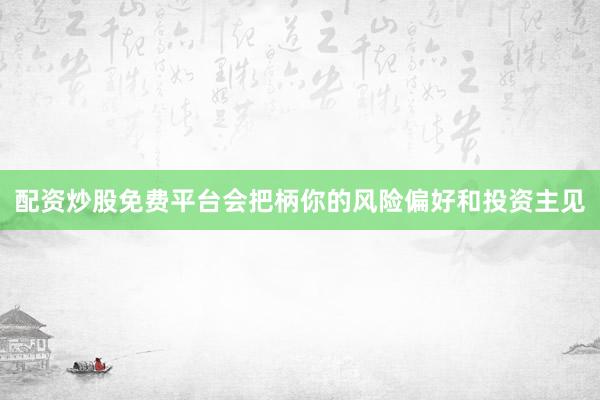 配资炒股免费平台会把柄你的风险偏好和投资主见