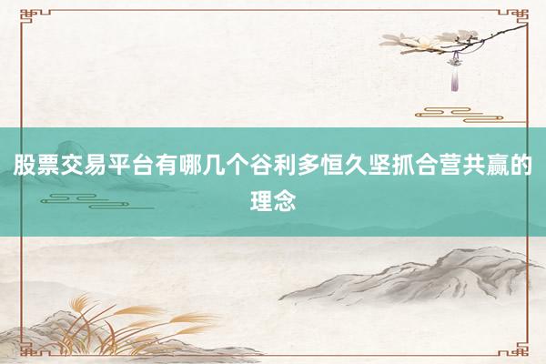 股票交易平台有哪几个谷利多恒久坚抓合营共赢的理念