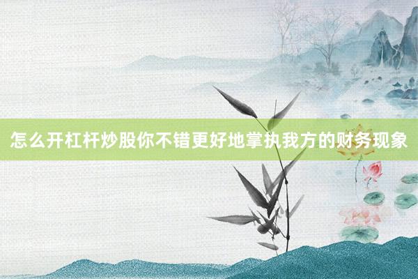 怎么开杠杆炒股你不错更好地掌执我方的财务现象