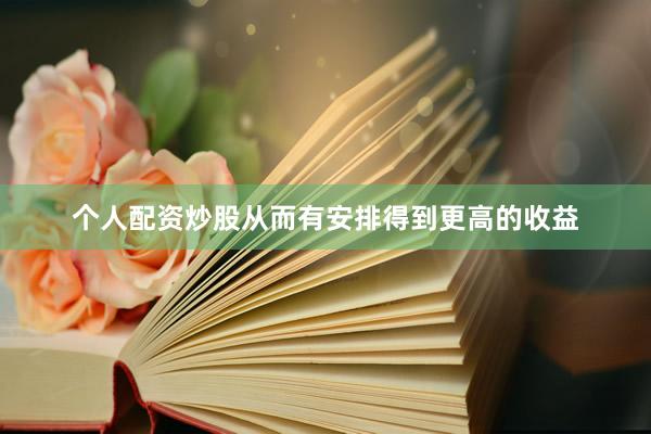 个人配资炒股从而有安排得到更高的收益