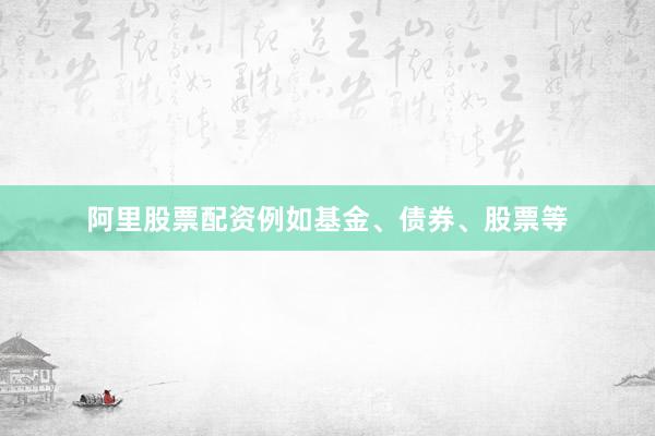 阿里股票配资例如基金、债券、股票等