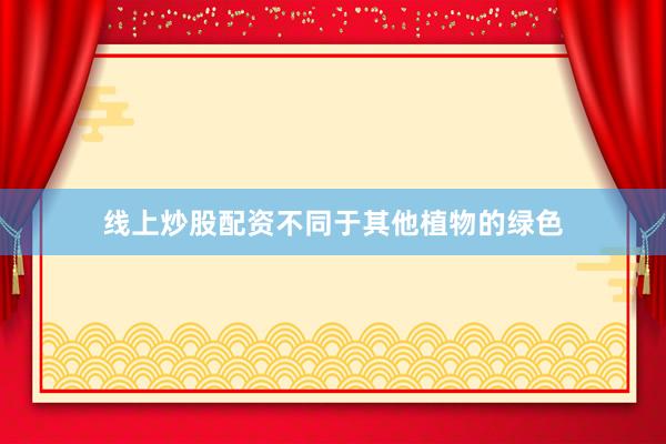 线上炒股配资不同于其他植物的绿色
