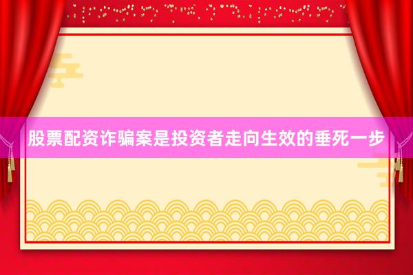 股票配资诈骗案是投资者走向生效的垂死一步