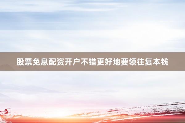 股票免息配资开户不错更好地要领往复本钱